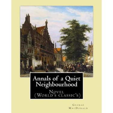 Annals of a Quiet Neighbourhood . By: George MacDonald: Novel (World's classic's)