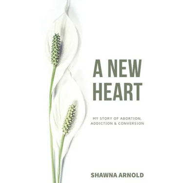A New Heart: My Story of Abortion, Addiction & Conversion