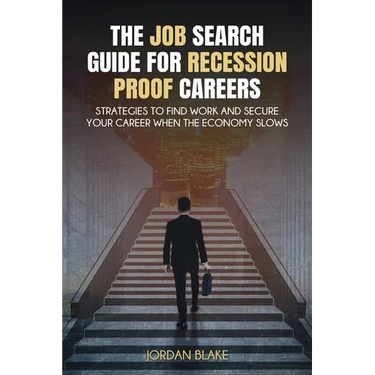 The Job Search Guide for Recession-Proof Careers: Strategies to Find Work and Secure Your Career When the Economy Slows