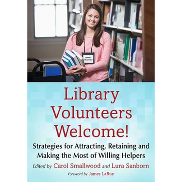 Library Volunteers Welcome!: Strategies for Attracting, Retaining and Making the Most of Willing Helpers