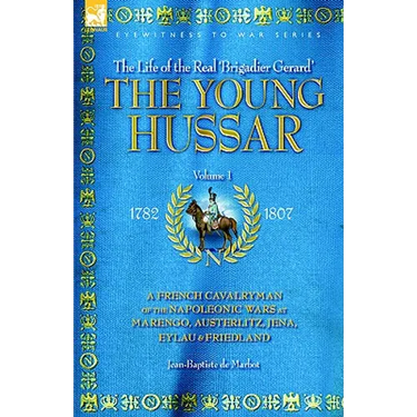 The Young Hussar - Volume 1 - A French Cavalryman of the Napoleonic Wars at Marengo, Austerlitz, Jena, Eylau & Friedland