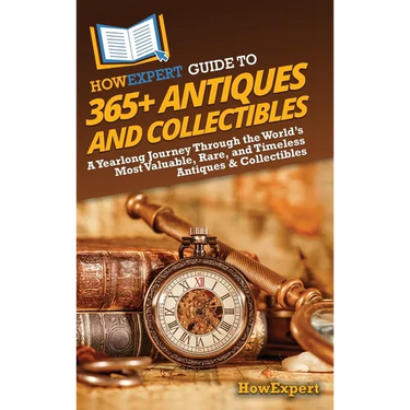 HowExpert Guide to 365+ Antiques and Collectibles: A Yearlong Journey Through the World's Most Valuable, Rare, and Timeless Antiques & Collectibles