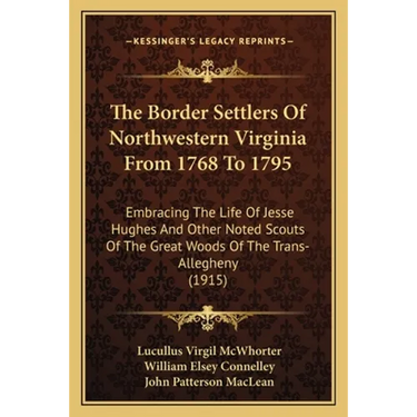 The Border Settlers Of Northwestern Virginia From 1768 To 1795: Embracing The Life Of Jesse Hughes And Other Noted Scouts Of The Great Woods Of The Tr