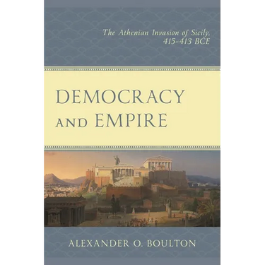 Democracy and Empire: The Athenian Invasion of Sicily, 415-413 Bce