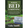 Raised Bed Gardening: A Beginner's Guide to Building and Sustaining Your Own Raised Bed Garden in Less Space