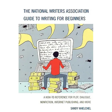 National Writers Association Guide to Writing for Beginners: A How-To Reference for Plot, Dialogue, Nonfiction, Internet Publishing, and More