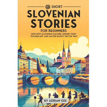 69 Short Slovenian Stories for Beginners: Dive Into Slovenian Culture, Expand Your Vocabulary, and Master Basics the Fun Way!