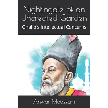 Nightingale of an Uncreated Garden: Ghalib's Intellectual Concerns