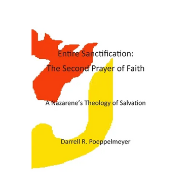 Entire Sanctification: The Second Prayer of Faith: A Nazarene's Theology of Christian Salvation