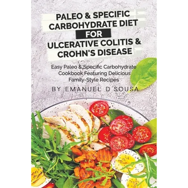 Paleo & Specific Carbohydrate Diet for Ulcerative Colitis & Crohn's Disease: Easy Paleo and Specific Carbohydrate Cookbook Featuring Delicious Family-