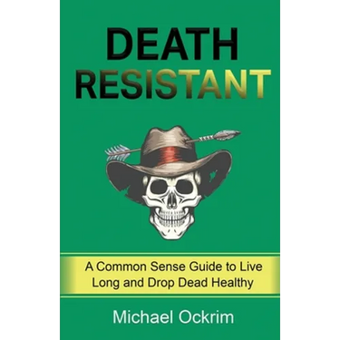 Death Resistant: A Common Sense Guide to Live Long and Drop Dead Healthy