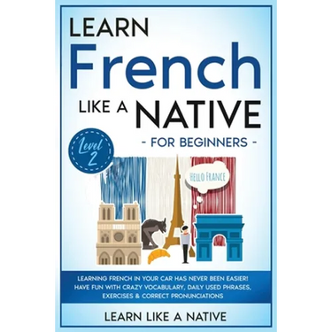 Learn French Like a Native for Beginners - Level 2: Learning French in Your Car Has Never Been Easier! Have Fun with Crazy Vocabulary, Daily Used Phra