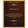 Adolescence V2: Its Psychology And Its Relations To Physiology, Anthropology, Sociology, Sex, Crime, Religion And Education (1921)
