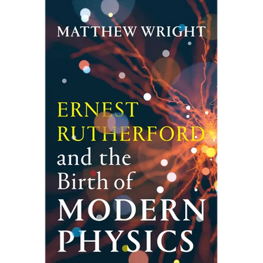 Ernest Rutherford and the Birth of Modern Physics