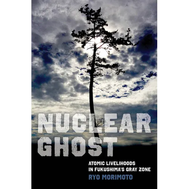 Nuclear Ghost: Atomic Livelihoods in Fukushima's Gray Zone Volume 56