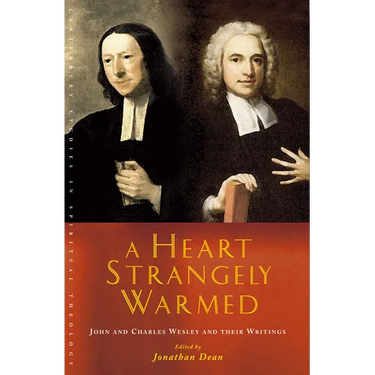A Heart Strangely Warmed: John and Charles Wesley and Their Writings