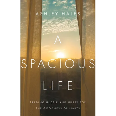 A Spacious Life: Trading Hustle and Hurry for the Goodness of Limits