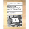 Essays on the intellectual powers of man. By Thomas Reid, ...