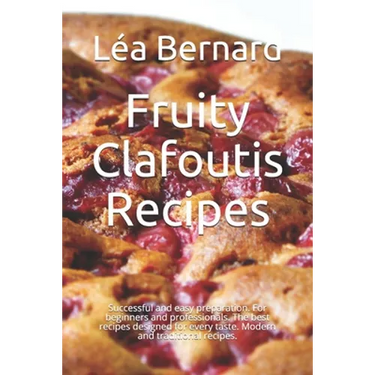 Fruity Clafoutis Recipes: Successful and easy preparation. For beginners and professionals. The best recipes designed for every taste. Modern an
