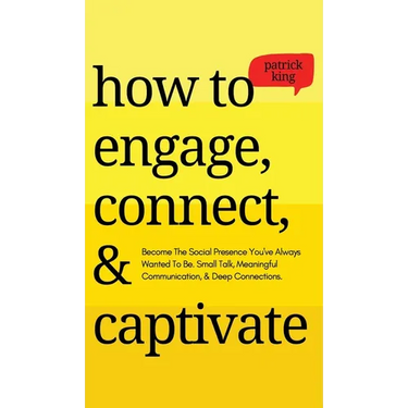 How to Engage, Connect, & Captivate: Become the Social Presence You've Always Wanted To Be. Small Talk, Meaningful Communication, & Deep Connections