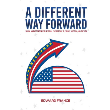 A Different Way Forward: Social Market Capitalism and Social Partnership in Europe, Austria and the USA