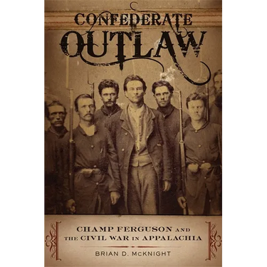 Confederate Outlaw: Champ Ferguson and the Civil War in Appalachia