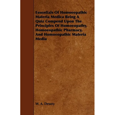 Essentials of Homoeopathic Materia Medica Being a Quiz Compend Upon the Principles of Homoeopathy, Homoeopathic Pharmacy, and Homoeopathic Materia Med