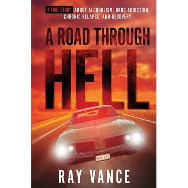 A Road Through Hell: A True Story About Alcoholism, Drug Addiction, Chronic Relapse, And Recovery