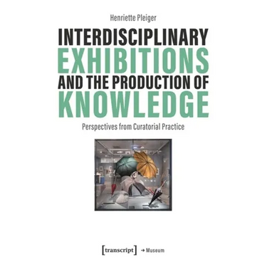 Interdisciplinary Exhibitions and the Production of Knowledge: Perspectives from Curatorial Practice