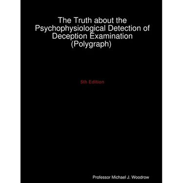 The Truth about the Psychophysiological Detection of Deception Examination (Polygraph) 5th Edition