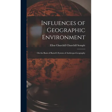 Influences of Geographic Environment: On the Basis of Ratzel's System of Anthropo-Geography