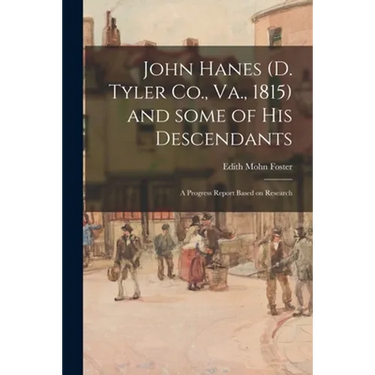 John Hanes (d. Tyler Co., Va., 1815) and Some of His Descendants; a Progress Report Based on Research