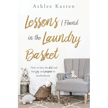Lessons I Found in the Laundry Basket: How to lose the dirt and find joy and purpose in motherhood.