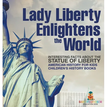 Lady Liberty Enlightens the World: Interesting Facts about the Statue of Liberty - American History for Kids Children's History Books