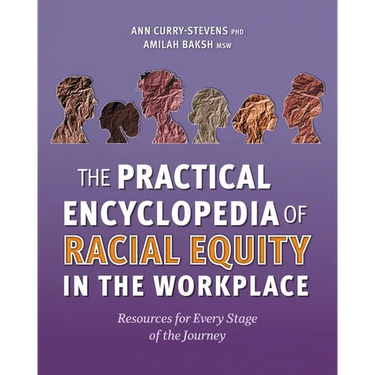 The Practical Encyclopedia of Racial Equity in the Workplace: Resources for Every Stage of the Journey