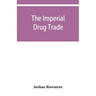 The imperial drug trade: a re-statement of the opium question, in the light of recent evidence and new developments in the East
