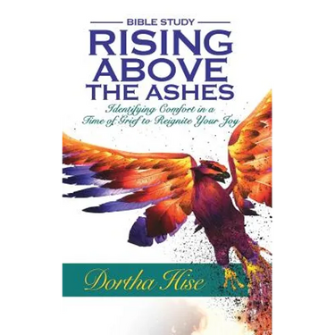 Rising Above the Ashes: Bible Study: Identifying Comfort in a Time of Grief to Reignite Your Joy