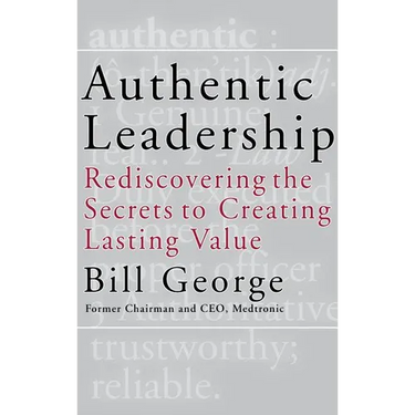 Authentic Leadership: Rediscovering the Secrets to Creating Lasting Value