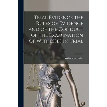 Trial Evidence the Rules of Evidence and of the Conduct of the Examination of Witnesses in Trial