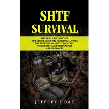 Shtf Survival: The Skills and Mindset to Survive When the World Collapses (The Prepper's Guide to Food and Water Storage for Disaster Preparedness)