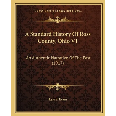 A Standard History Of Ross County, Ohio V1: An Authentic Narrative Of The Past (1917)