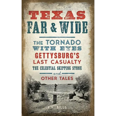 Texas Far and Wide: The Tornado with Eyes, Gettysburg's Last Casualty, the Celestial Skipping Stone and Other Tales