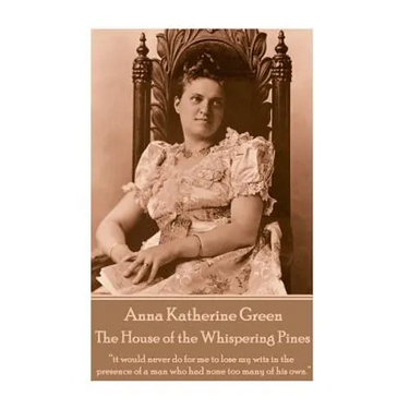 Anna Katherine Green - The House of the Whispering Pines: "it would never do for me to lose my wits in the presence of a man who had none too many of