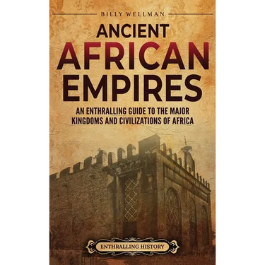 Ancient African Empires: An Enthralling Guide to the Major Kingdoms and Civilizations of Africa
