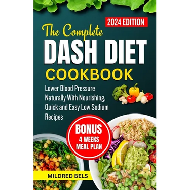 The Complete Dash Diet Cookbook 2024: Lower Blood Pressure Naturally With Nourishing, Quick and Easy Low Sodium Recipes