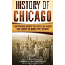 History of Chicago: A Captivating Guide to the People and Events that Shaped the Windy City's History