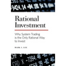 Rational Investment: Why System Trading is the Only Rational Way to Invest