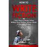 How to Write Fiction: 7 Easy Steps to Master Fiction Writing, Novel Writing, Writing a Book & Short Story Writing