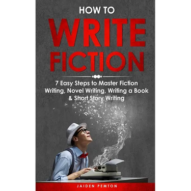 How to Write Fiction: 7 Easy Steps to Master Fiction Writing, Novel Writing, Writing a Book & Short Story Writing