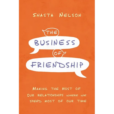 The Business of Friendship: Making the Most of Our Relationships Where We Spend Most of Our Time